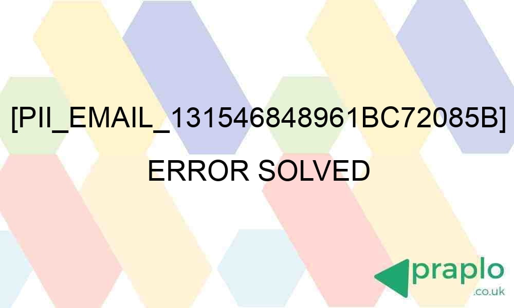 pii email 131546848961bc72085b error solved 27104 - [pii_email_131546848961bc72085b] Error Solved