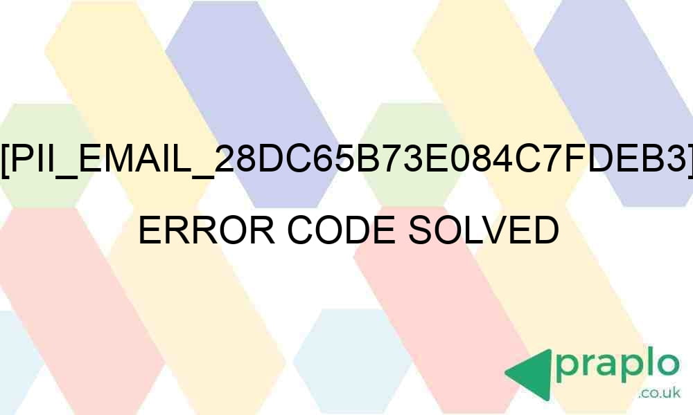 pii email 28dc65b73e084c7fdeb3 error code solved 27268 - [pii_email_28dc65b73e084c7fdeb3] Error Code Solved