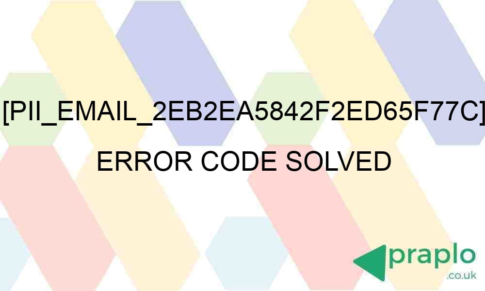 pii email 2eb2ea5842f2ed65f77c error code solved 27316 - [pii_email_2eb2ea5842f2ed65f77c] Error Code Solved
