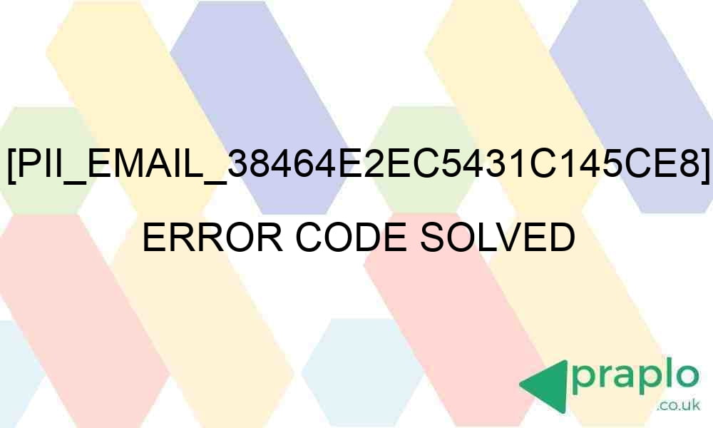 pii email 38464e2ec5431c145ce8 error code solved 27388 - [pii_email_38464e2ec5431c145ce8] Error Code Solved