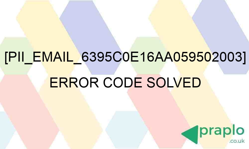 pii email 6395c0e16aa059502003 error code solved 27771 - [pii_email_6395c0e16aa059502003] Error Code Solved