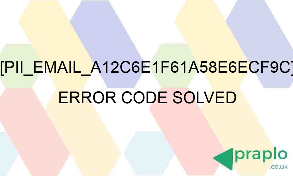 pii email a12c6e1f61a58e6ecf9c error code solved 28273 - [pii_email_a12c6e1f61a58e6ecf9c] Error Code Solved
