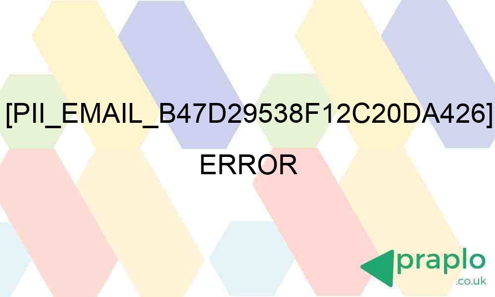 pii email b47d29538f12c20da426 error 28468 - [pii_email_b47d29538f12c20da426] Error