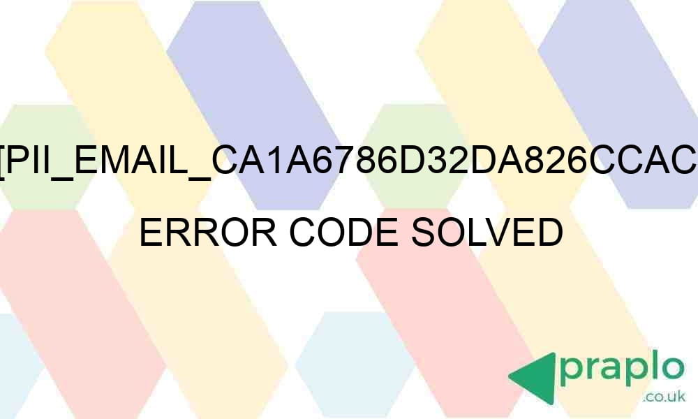 pii email ca1a6786d32da826ccac error code solved 28613 - [pii_email_ca1a6786d32da826ccac] Error Code Solved