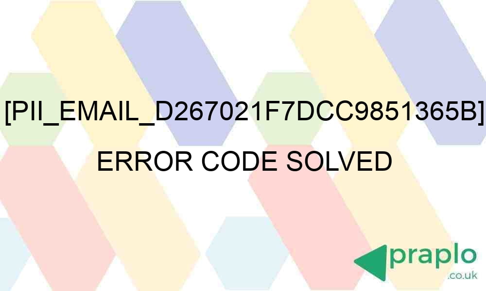 pii email d267021f7dcc9851365b error code solved 28677 - [pii_email_d267021f7dcc9851365b] Error Code Solved