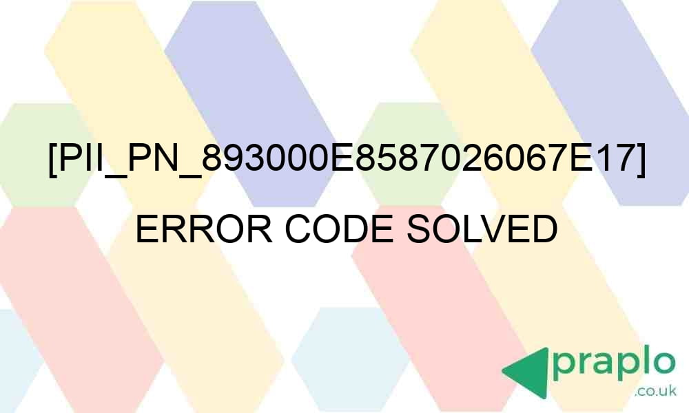 pii pn 893000e8587026067e17 error code solved 29293 - [pii_pn_893000e8587026067e17] Error Code Solved