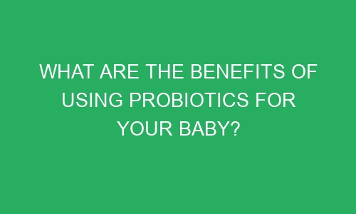 what are the benefits of using probiotics for your baby 66969 1 - What Are The Benefits Of Using Probiotics For Your Baby?